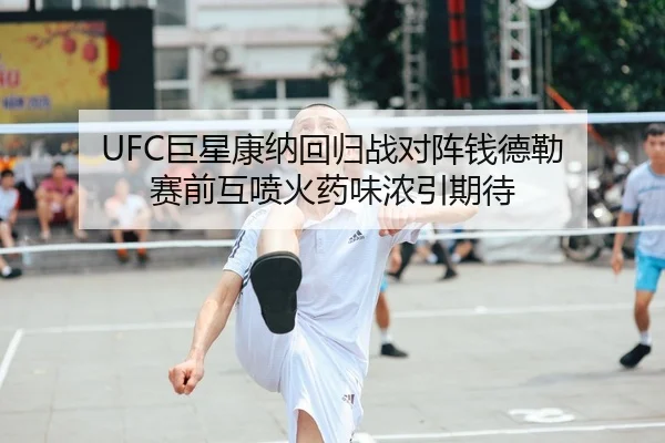 UFC巨星康纳回归战对阵钱德勒 赛前互喷火药味浓引期待