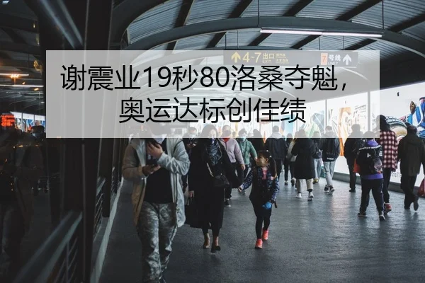 谢震业19秒80洛桑夺魁，奥运达标创佳绩